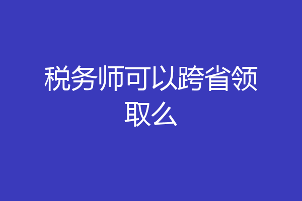 税务师可以跨省领取么