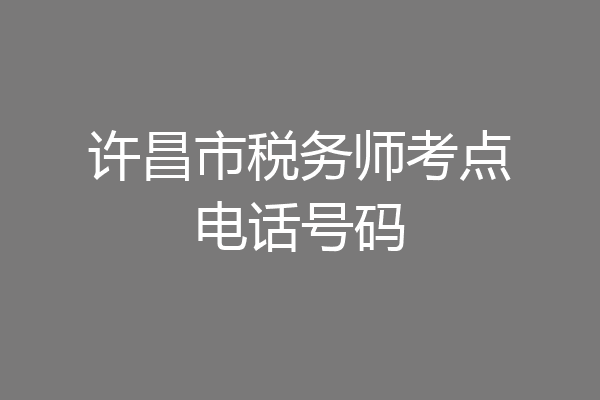 许昌市税务师考点电话号码