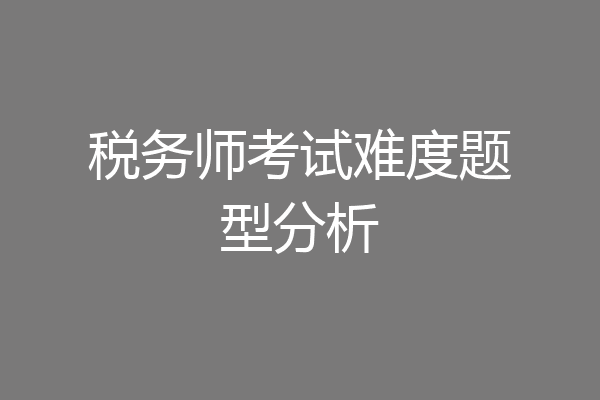 税务师考试难度题型分析