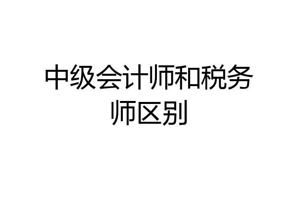 中级会计师和税务师区别