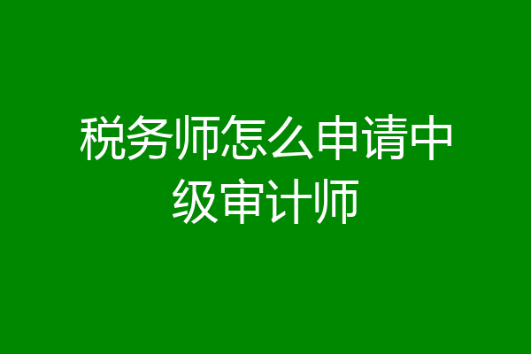 税务师怎么申请中级审计师