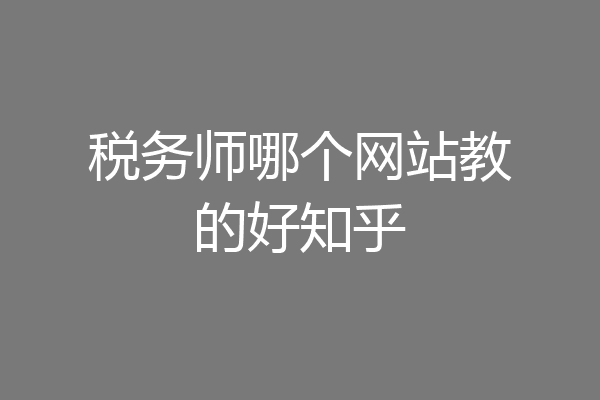 税务师哪个网站教的好知乎
