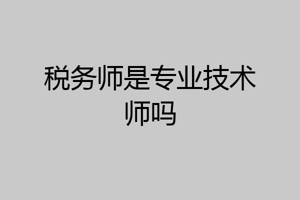 税务师是专业技术师吗
