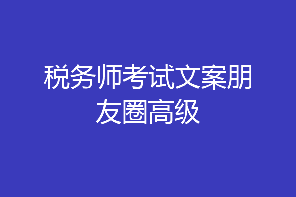 税务师考试文案朋友圈高级