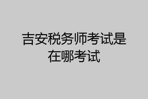 吉安税务师考试是在哪考试
