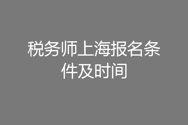 税务师上海报名条件及时间
