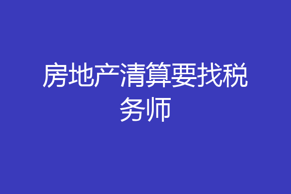 房地产清算要找税务师