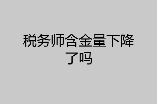 税务师含金量下降了吗