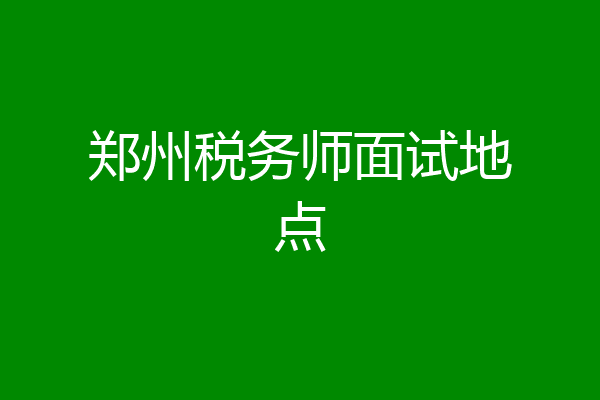 郑州税务师面试地点