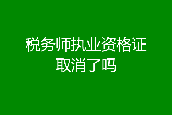 税务师执业资格证取消了吗