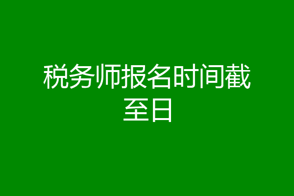 税务师报名时间截至日