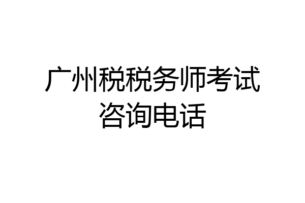 广州税税务师考试咨询电话