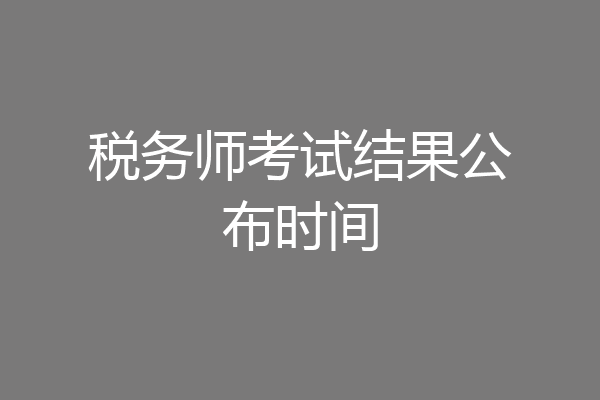 税务师考试结果公布时间
