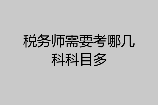 税务师需要考哪几科科目多
