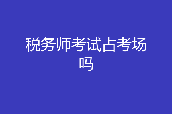 税务师考试占考场吗