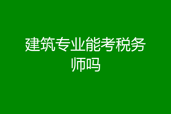 建筑专业能考税务师吗