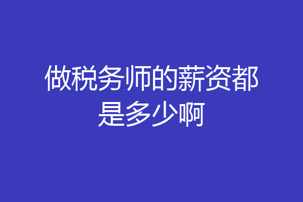 做税务师的薪资都是多少啊