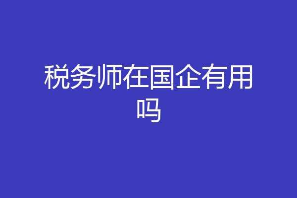 税务师在国企有用吗
