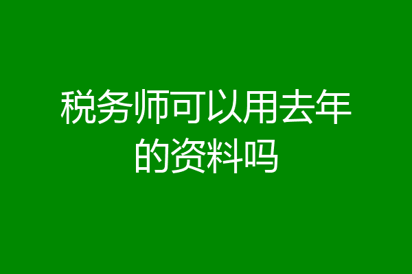 税务师可以用去年的资料吗