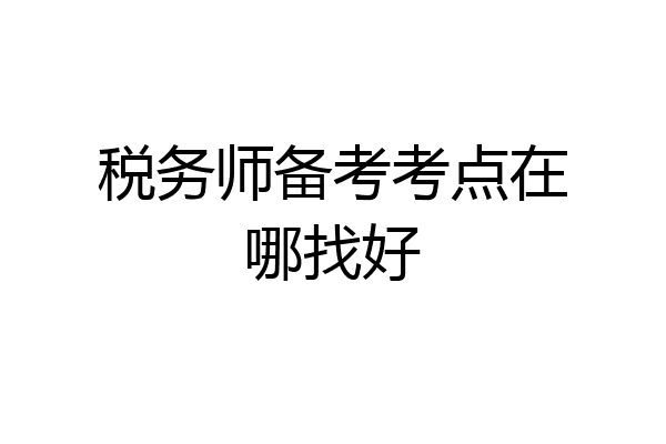 税务师备考考点在哪找好
