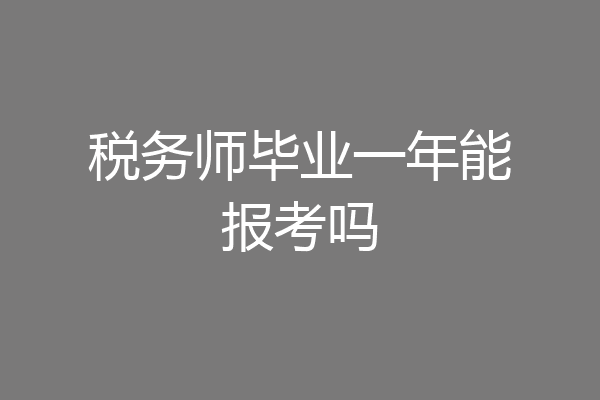 税务师毕业一年能报考吗