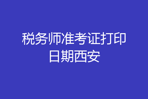 税务师准考证打印日期西安