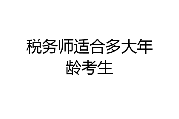 税务师适合多大年龄考生