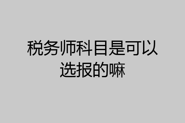 税务师科目是可以选报的嘛