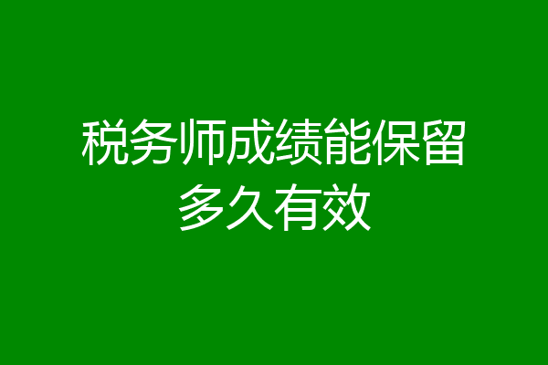 税务师成绩能保留多久有效