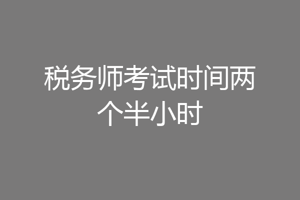 税务师考试时间两个半小时