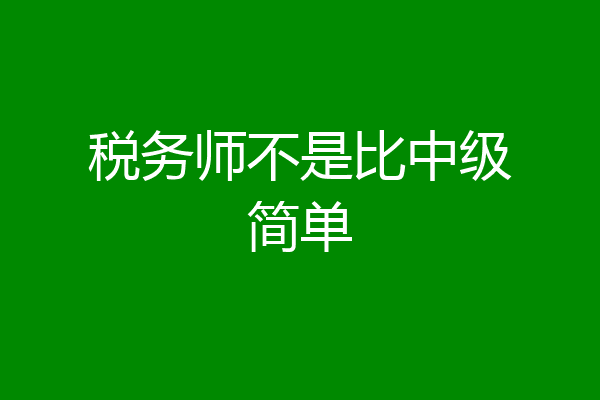税务师不是比中级简单