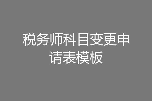 税务师科目变更申请表模板