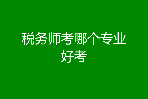 税务师考哪个专业好考