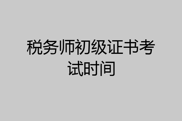 税务师初级证书考试时间