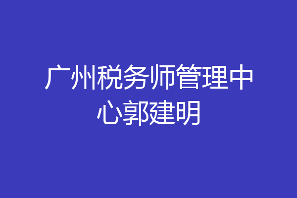 广州税务师管理中心郭建明