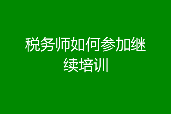 税务师如何参加继续培训