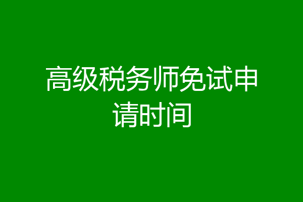 高级税务师免试申请时间