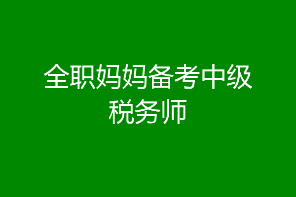 全职妈妈备考中级税务师