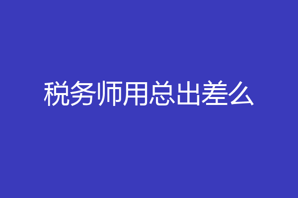 税务师用总出差么