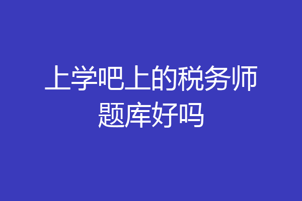 上学吧上的税务师题库好吗