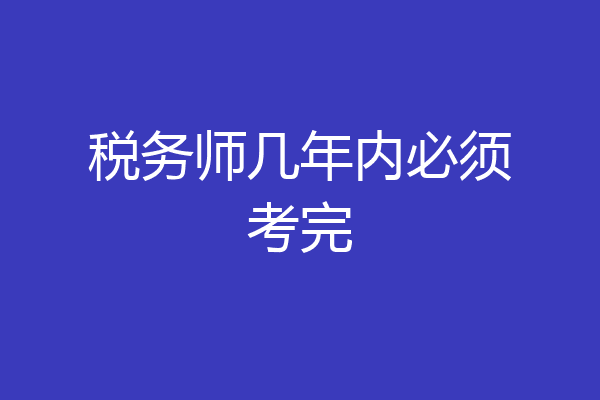 税务师几年内必须考完