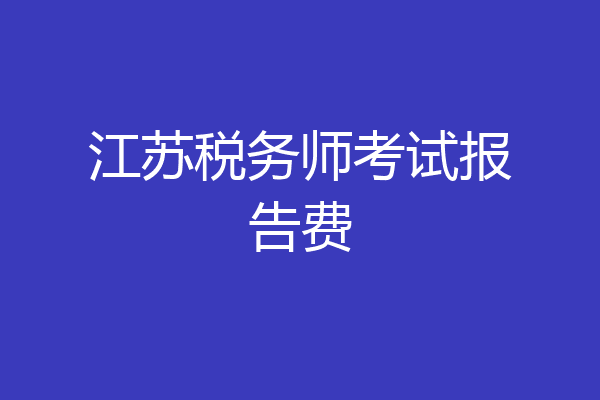 江苏税务师考试报告费