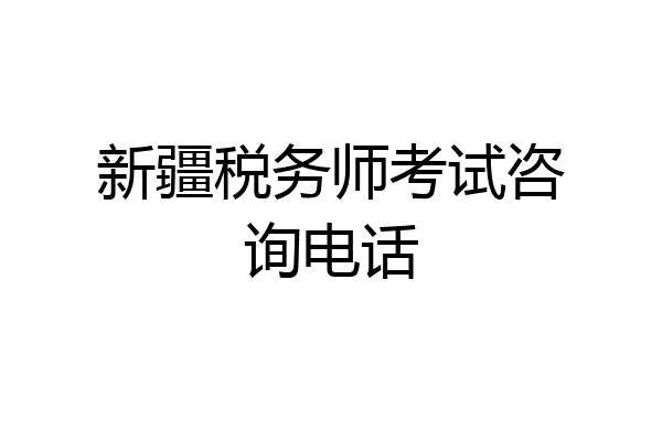 新疆税务师考试咨询电话