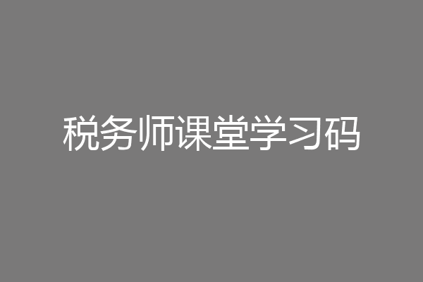 税务师课堂学习码