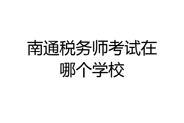南通税务师考试在哪个学校