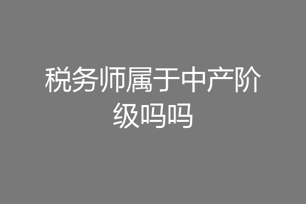 税务师属于中产阶级吗吗