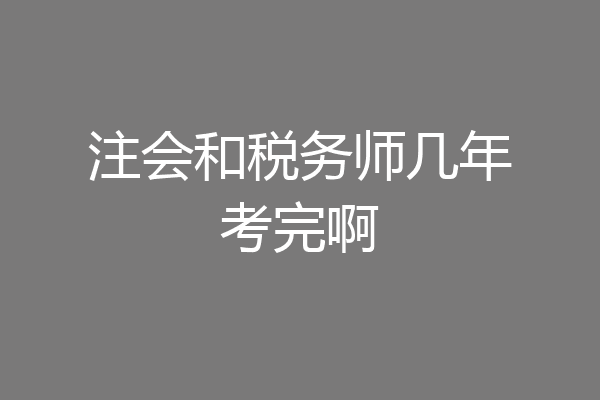 注会和税务师几年考完啊