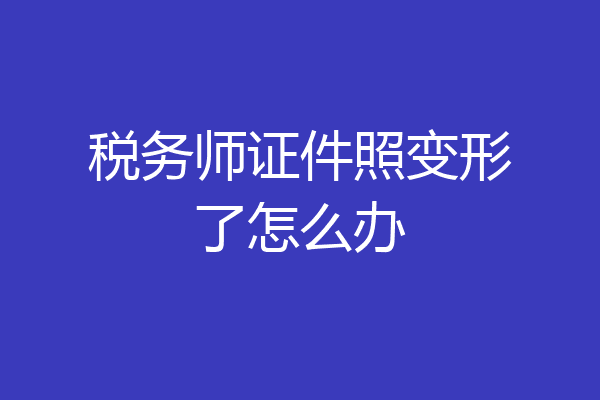 税务师证件照变形了怎么办
