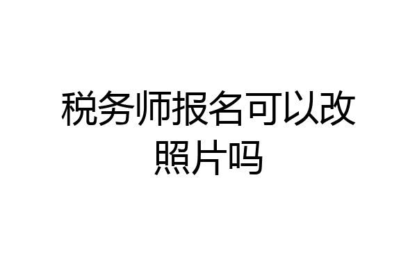税务师报名可以改照片吗