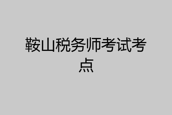 鞍山税务师考试考点
